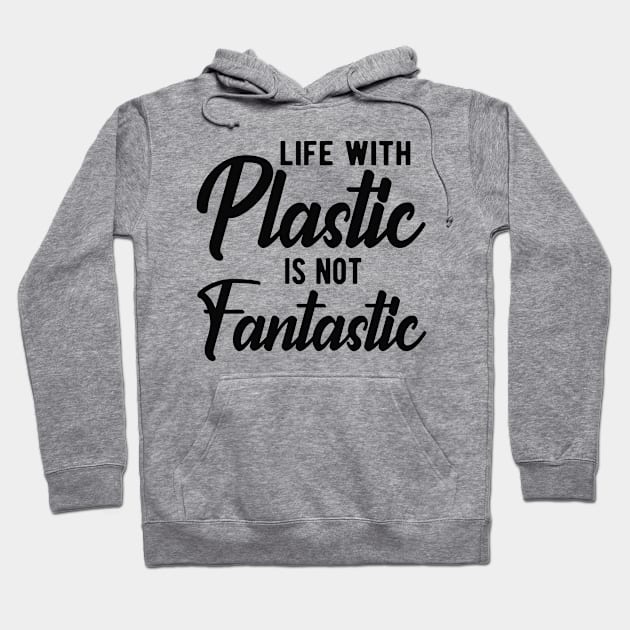 Earth Day - Life with plastic is not fantastic Hoodie by KC Happy Shop